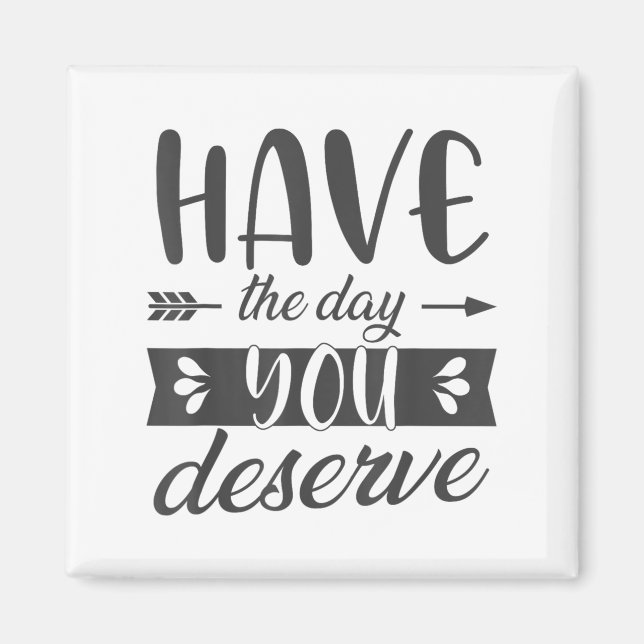 Have The Day You Deserve Motivational Saying  Magnet (Framsidan)