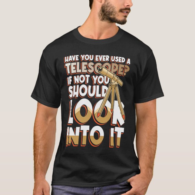 Have You Ever Used A Telescop Look Into It T Shirt (Framsida)