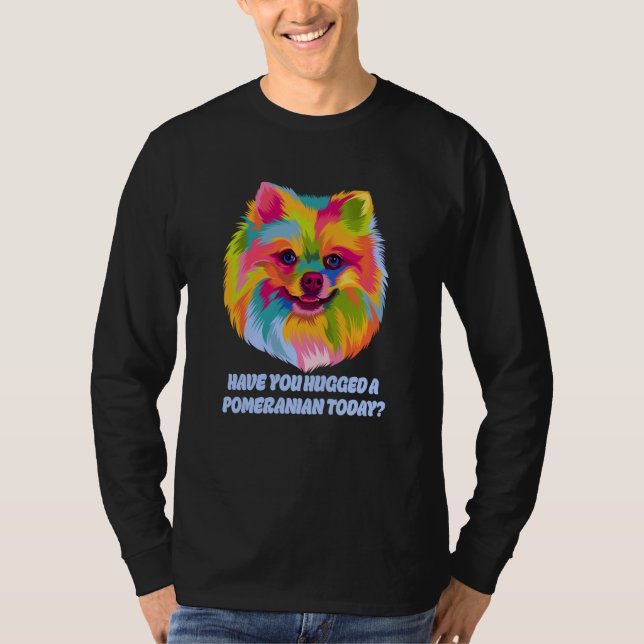 Have You Hugged a Pomeranian Today Dog Dad Humor T Shirt (Framsida)