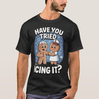 Have You Tried Icing It Funny Medical Humor T Shirt
