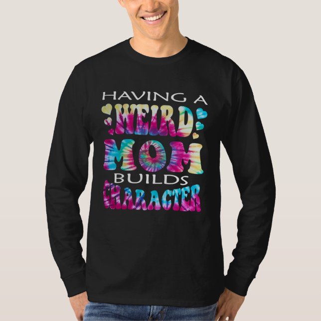 Having A Weird Mom Builds Character  4 T Shirt (Framsida)