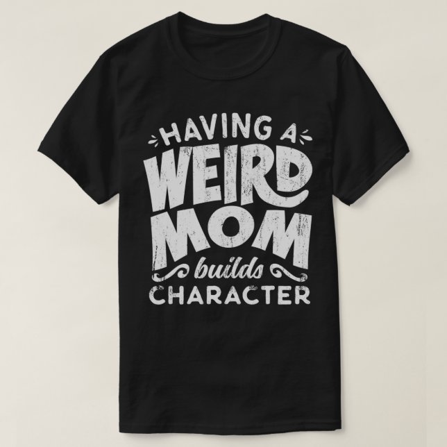 Having A Weird Mom Builds Character  Funny Mothers T Shirt (Design framsida)