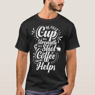 He Fills My Cup With Strength But Sometimes Coffee T Shirt