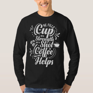 He Fills My Cup With Strength But Sometimes Coffee T Shirt