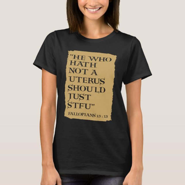 He Who Hath Not A Uterus Should Just STFU T Shirt (Framsida)
