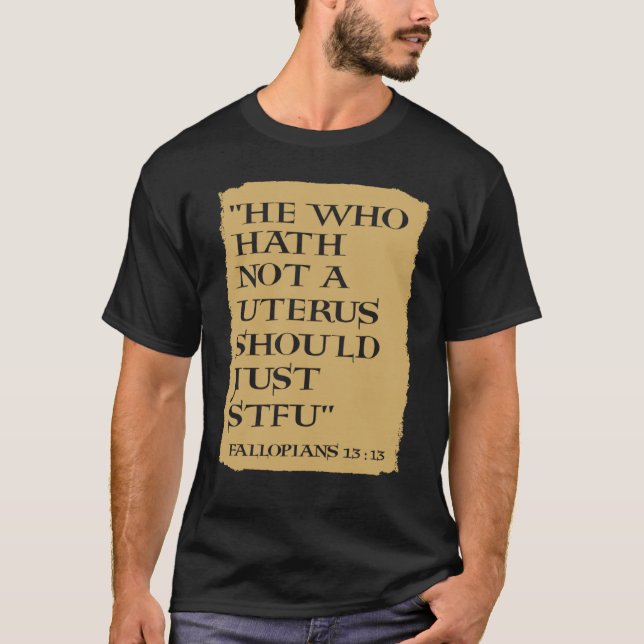 He Who Hath Not A Uterus Should Just STFU T Shirt (Framsida)