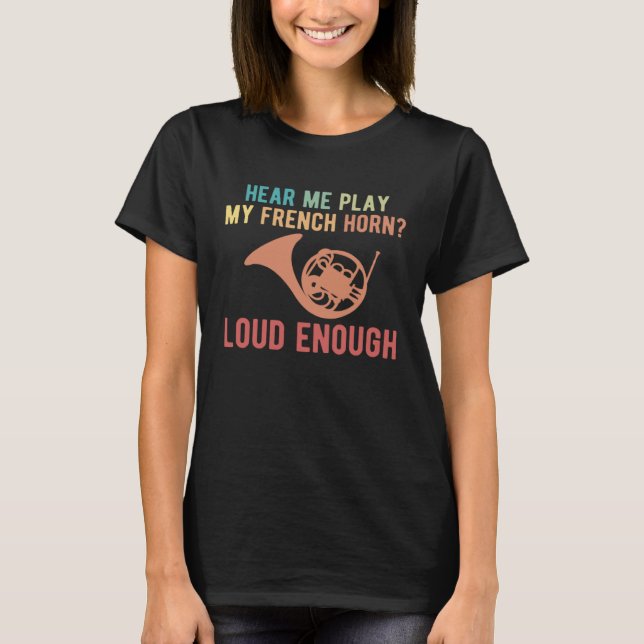Hear Me Play My French Horn Loud Enough T Shirt (Framsida)