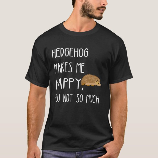 Hedgehog Makes Me Happy You Not So Much Cute Hedge T Shirt (Framsida)