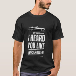 Hej, kompis, jag hörde att du gillar hästkrafter! t shirt