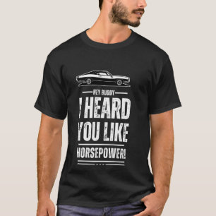 Hej, kompis, jag hörde att du gillar hästkrafter! t shirt
