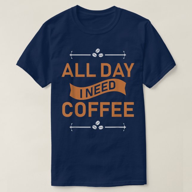 Hela dagen behöver jag kaffe t shirt (Design framsida)