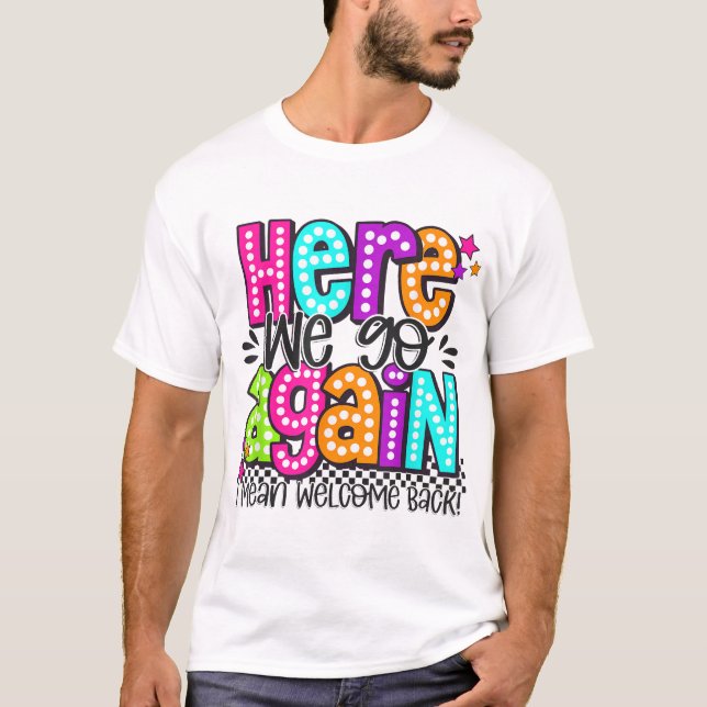 Here We Go Again I Mean Welcome Back Teacher Back  T Shirt (Framsida)