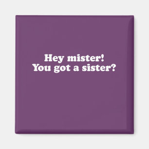Hey misteren, fick du en syster? magnet