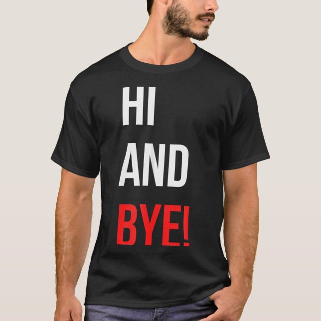Hi And Bye Funny Sarcasm Joke Gag Quote  T Shirt (Framsida)