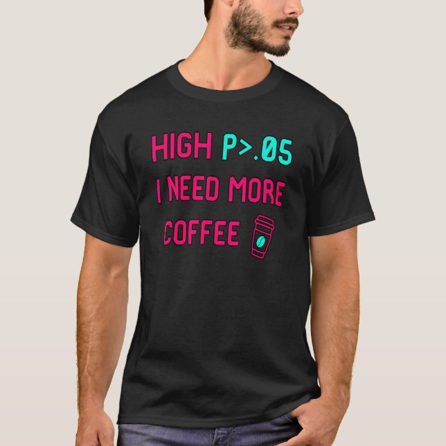 High P I Need More Coffee Statistically Significan T Shirt (Framsida)
