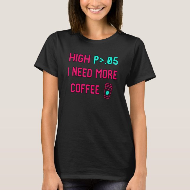 High P I Need More Coffee Statistically Significan T Shirt (Framsida)