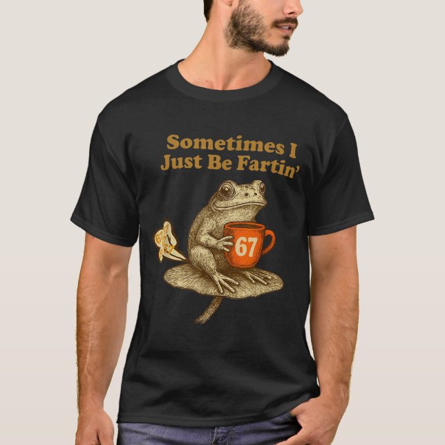 Hilarious 67 I six Seven Fartin Sometimes Just Fro T Shirt (Framsida)