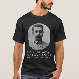 History Meme - Archduke Franz Ferdinand - Wwi the T Shirt