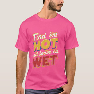 Hitta "Em Hett and Lämna 'Em Blöt — T Shirt