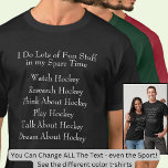 Hockey Älskare Player Fläkt, vad jag gör på otid T Shirt<br><div class="desc">Underbar Black T-Shirt för alla Hockey Fläkt - du kan ändra texten här - ändra den till Fotboll, Fiske, LaCross, Basketball, Baseball - eller spelar ingen roll du vill - och gör den till och med om vilken annan sport eller hobby som helst. Alla som tillbringar tid med Hockey kommer...</div>