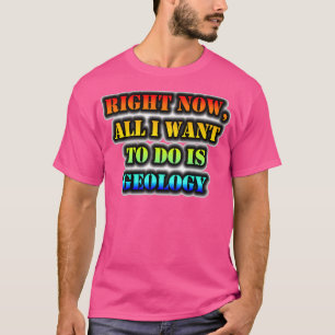 Höger nu är geologi det enda jag vill göra t shirt
