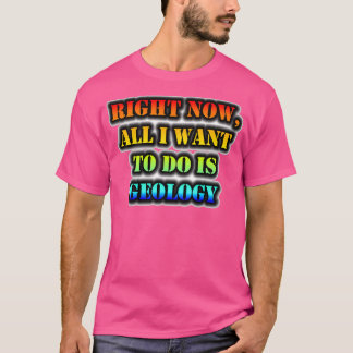 Höger nu är geologi det enda jag vill göra t shirt