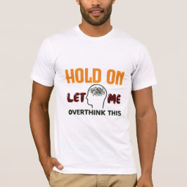 Hold On Let Me Overthink This – Funny Quote T Shirt