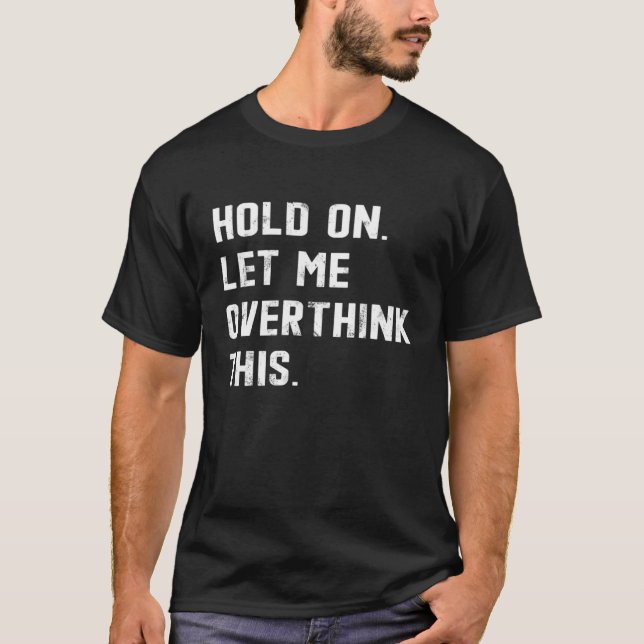Hold On Let Me Overthink This  sarcastic quote  4 T Shirt (Framsida)