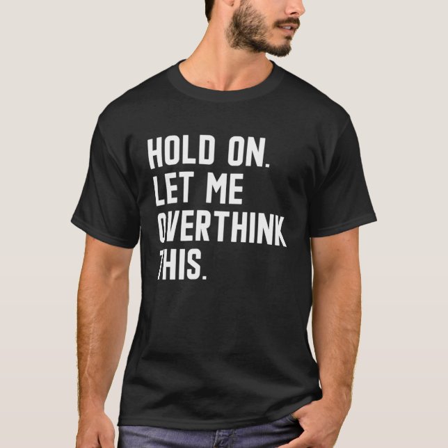 Hold On Let Me Overthink This  sarcastic quote  6 T Shirt (Framsida)