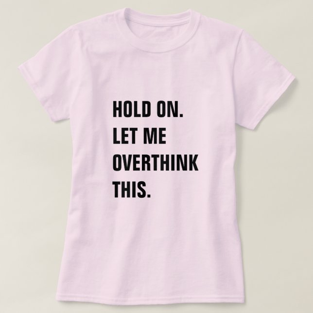 HOLD ON LET ME OVERTHINK THIS T SHIRT (Design framsida)