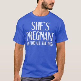 Hon är gravid, men jag gjorde allt det där... t shirt