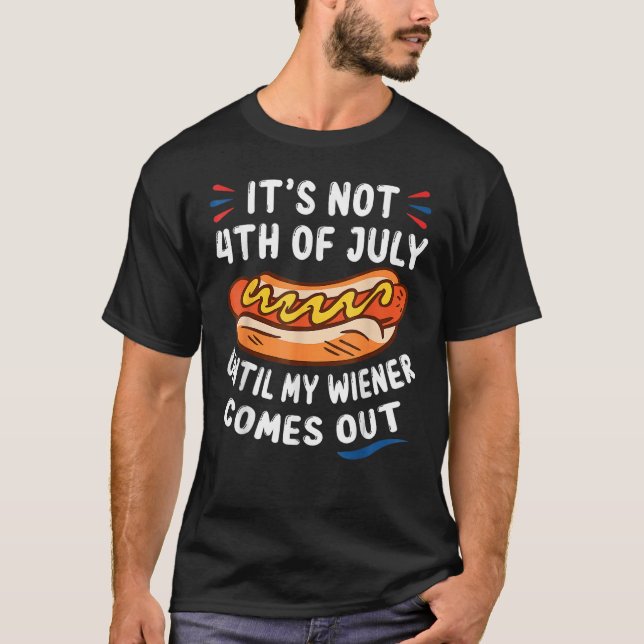 Hotdog It s Not 4th Of July Until My Wiener Comes  T Shirt (Framsida)