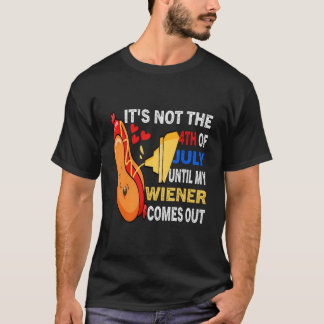 Hotdog It'S Not 4Th Of July Until My Wiener Comes T Shirt