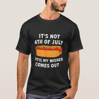 Hotdog It'S Not 4Th Of July Until My Wiener Comes T Shirt