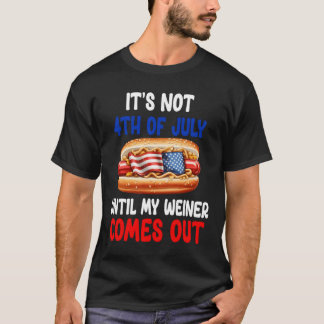 Hotdog It'S Not 4Th Of July Until My Wiener Comes T Shirt