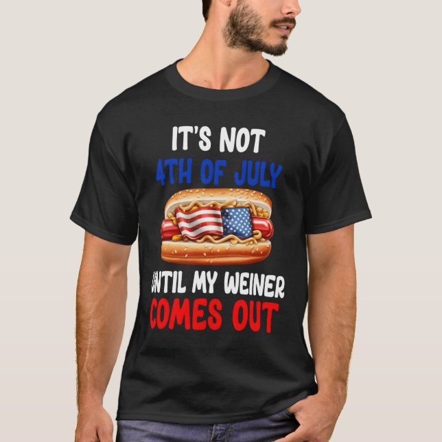 Hotdog It'S Not 4Th Of July Until My Wiener Comes  T Shirt (Framsida)