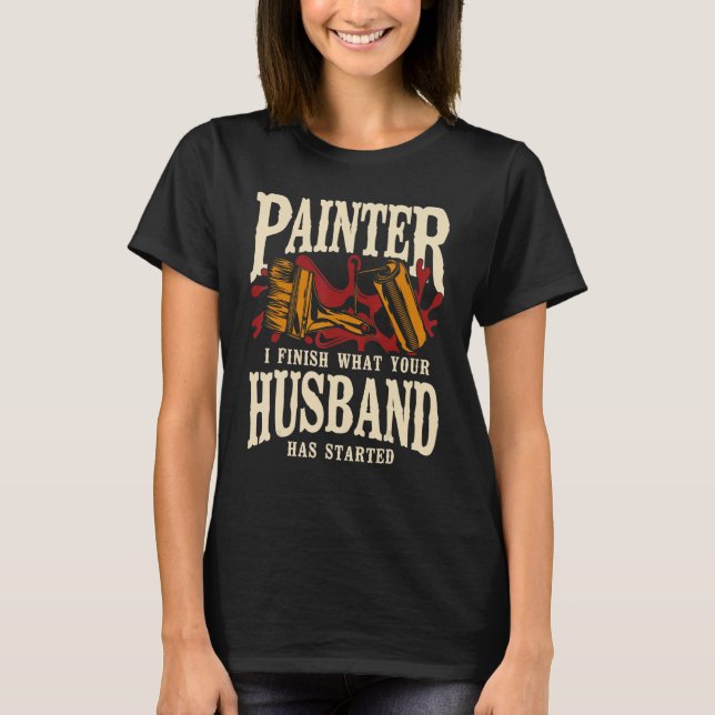 House Painter Decorator Painter I Finish What Your T Shirt (Framsida)
