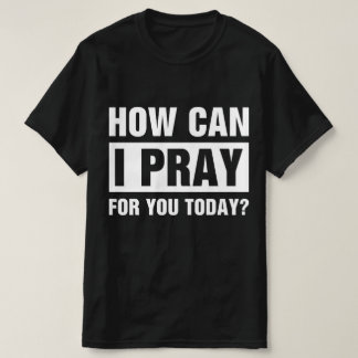 How Can I Pray For You T Shirt
