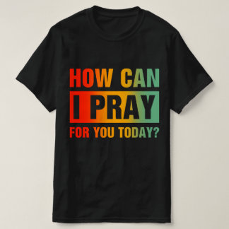 How Can I Pray For You T Shirt