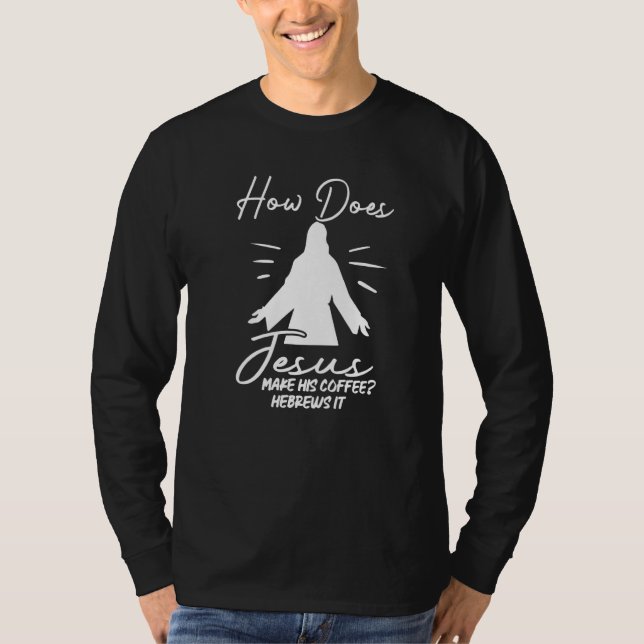 How Does Jesus Make Coffee Hebrews It Christian Hu T Shirt (Framsida)