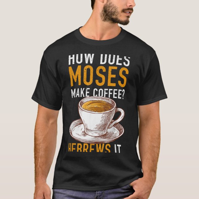 How Does Moses Makes Coffee Hebrews It Christian H T Shirt (Framsida)