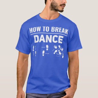 How To Break Dance Breakdance Break Dancer Breakda T Shirt