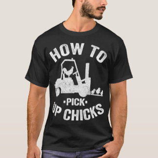 How To Pick Up Chicks Funny Forklift Truck Operato T Shirt