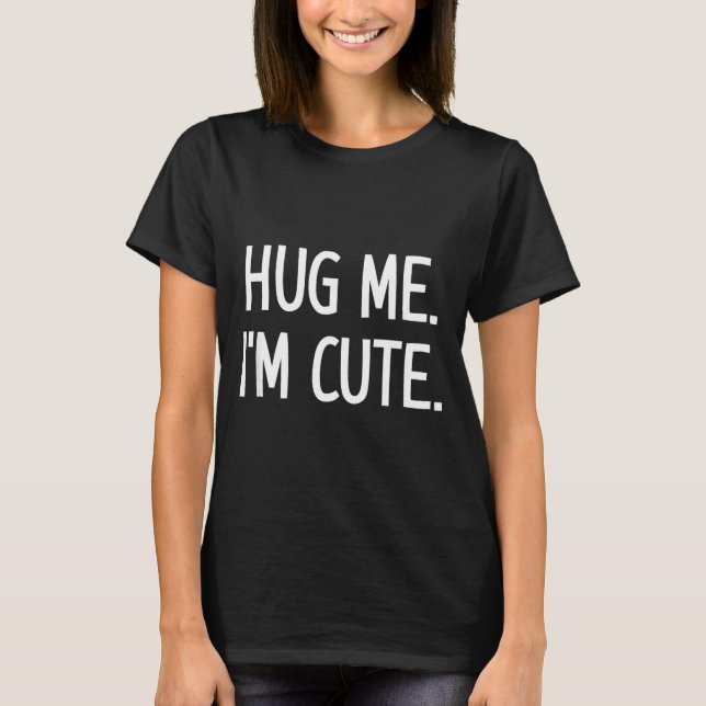 Hug Me. I'm Cute. Funny, Jokes, Sarcastic  T Shirt (Framsida)