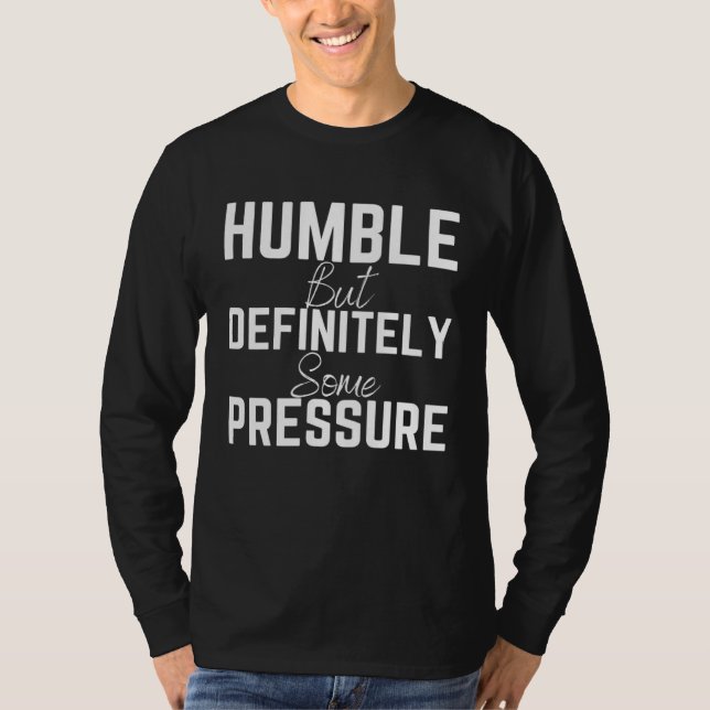 Humble But Definitely Some Pressure Quote 1 T Shirt (Framsida)