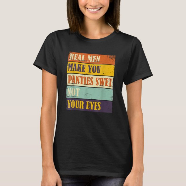 Humor Real Men Make Your Panties Wet Not Your Eyes T Shirt (Framsida)
