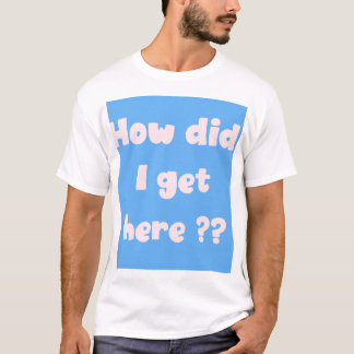 Hur Hamnade Jag Här? t-shirt