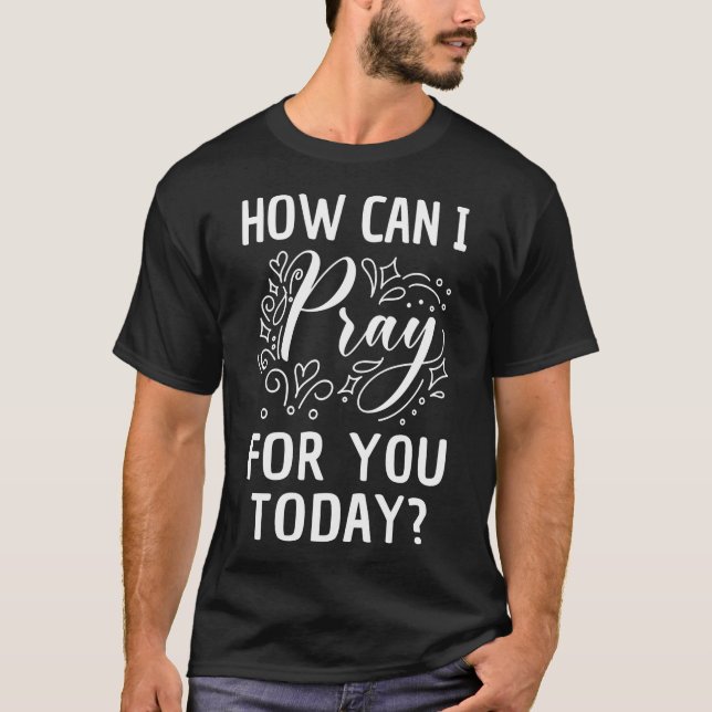 Hur Kan Jag Be För Dig Idag Kristet Böne T Shirt (Framsida)