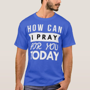 HUR KAN JAG PRAY FÖR DIG I DAG? T SHIRT