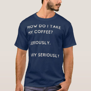 Hur tar jag min kaffe på allvar? t shirt